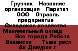 Грузчик › Название организации ­ Паритет, ООО › Отрасль предприятия ­ Складское хозяйство › Минимальный оклад ­ 25 000 - Все города Работа » Вакансии   . Тыва респ.,Ак-Довурак г.